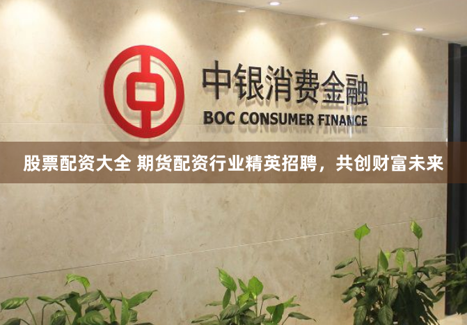 股票配资大全 期货配资行业精英招聘，共创财富未来