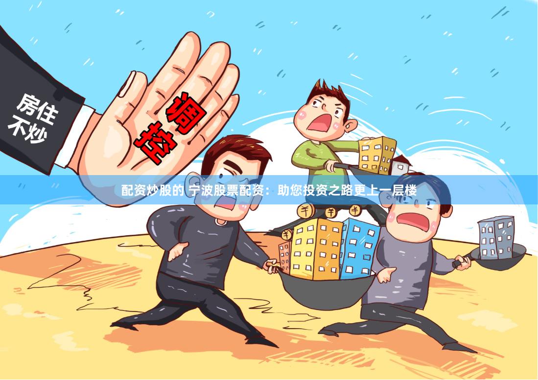 配资炒股的 宁波股票配资：助您投资之路更上一层楼