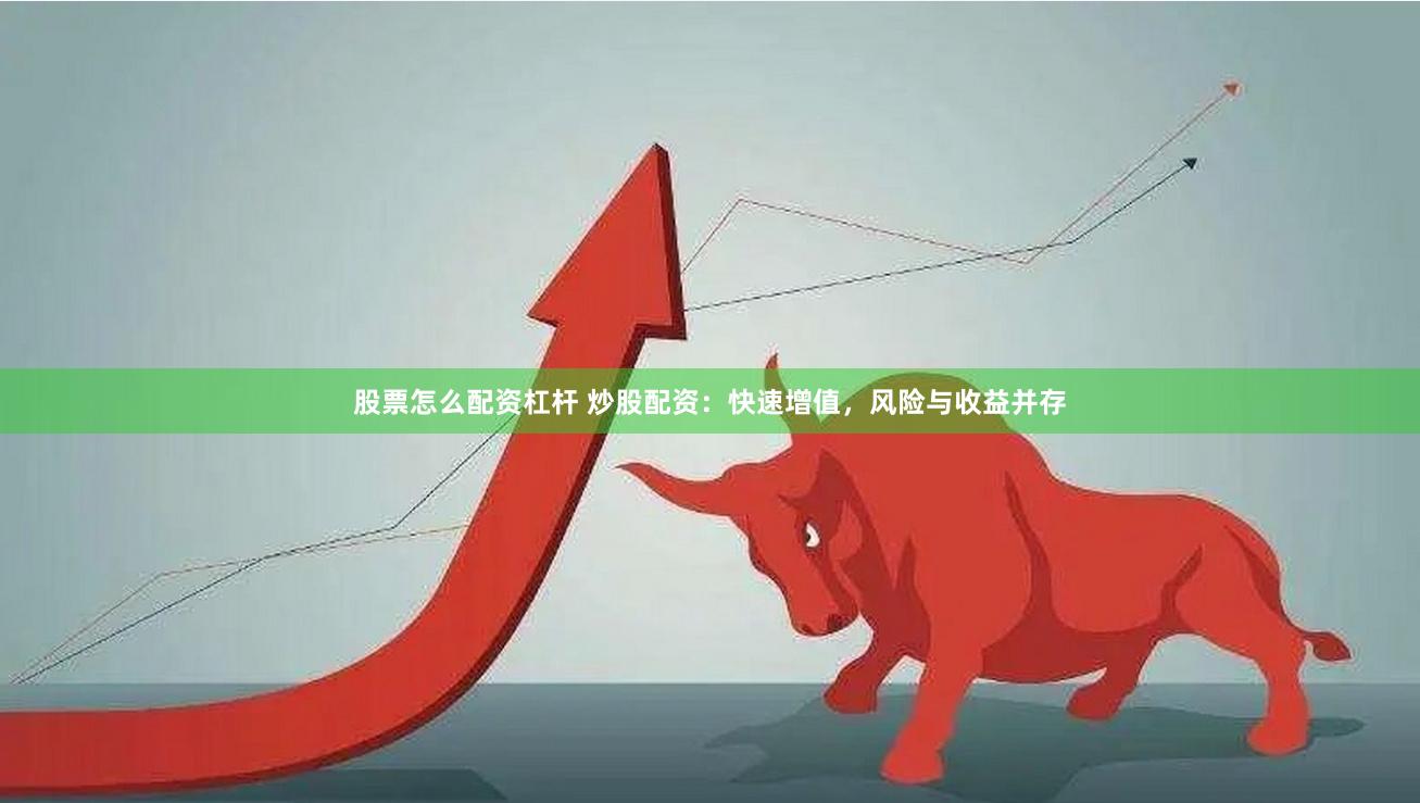 股票怎么配资杠杆 炒股配资：快速增值，风险与收益并存
