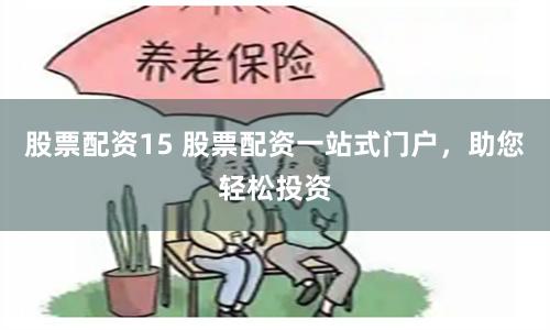 股票配资15 股票配资一站式门户，助您轻松投资
